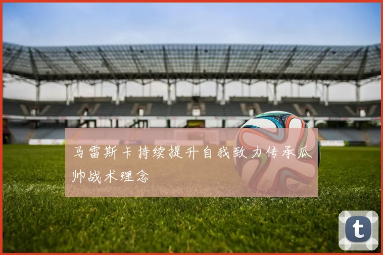 马雷斯卡持续提升自我致力传承瓜帅战术理念